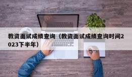 教资面试成绩查询（教资面试成绩查询时间2023下半年）