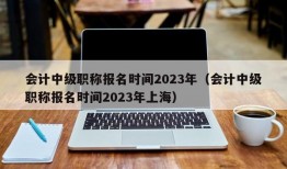 会计中级职称报名时间2023年（会计中级职称报名时间2023年上海）