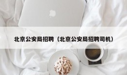 北京公安局招聘（北京公安局招聘司机）