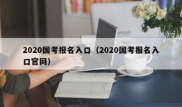 2020国考报名入口（2020国考报名入口官网）