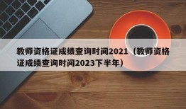 教师资格证成绩查询时间2021（教师资格证成绩查询时间2023下半年）