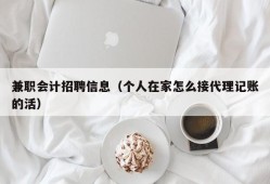 兼职会计招聘信息（个人在家怎么接代理记账的活）