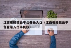 江西省赣教云平台登录入口（江西省赣教云平台登录入口手机版）