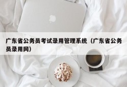 广东省公务员考试录用管理系统（广东省公务员录用网）