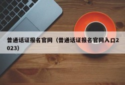 普通话证报名官网（普通话证报名官网入口2023）