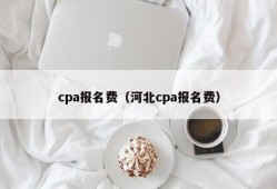 cpa报名费（河北cpa报名费）