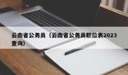 云南省公务员（云南省公务员职位表2023查询）