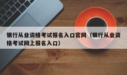 银行从业资格考试报名入口官网（银行从业资格考试网上报名入口）