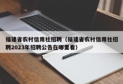 福建省农村信用社招聘（福建省农村信用社招聘2023年招聘公告在哪里看）