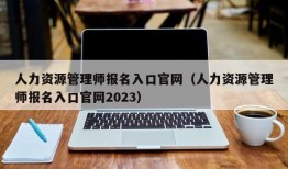 人力资源管理师报名入口官网（人力资源管理师报名入口官网2023）