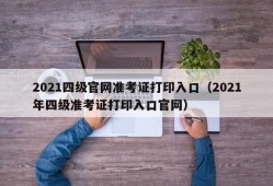 2021四级官网准考证打印入口（2021年四级准考证打印入口官网）