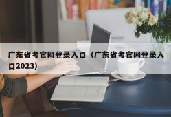 广东省考官网登录入口（广东省考官网登录入口2023）