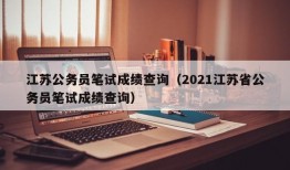 江苏公务员笔试成绩查询（2021江苏省公务员笔试成绩查询）