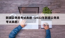 新疆公务员考试真题（2022年新疆公务员考试真题）