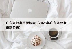 广东省公务员职位表（2023年广东省公务员职位表）