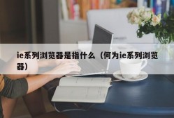 ie系列浏览器是指什么（何为ie系列浏览器）