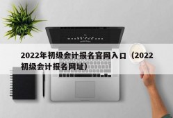 2022年初级会计报名官网入口（2022初级会计报名网址）