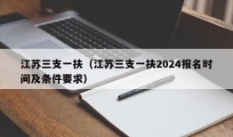 江苏三支一扶（江苏三支一扶2024报名时间及条件要求）