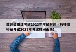 教师资格证考试2023年考试时间（教师资格证考试2023年考试时间山西）