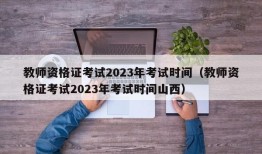 教师资格证考试2023年考试时间（教师资格证考试2023年考试时间山西）