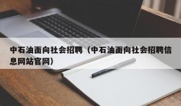 中石油面向社会招聘（中石油面向社会招聘信息网站官网）