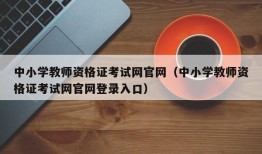 中小学教师资格证考试网官网（中小学教师资格证考试网官网登录入口）