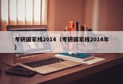 考研国家线2014（考研国家线2014年）