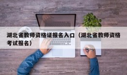 湖北省教师资格证报名入口（湖北省教师资格考试报名）