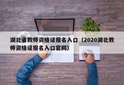 湖北省教师资格证报名入口（2020湖北教师资格证报名入口官网）