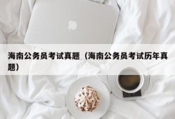 海南公务员考试真题（海南公务员考试历年真题）