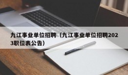 九江事业单位招聘（九江事业单位招聘2023职位表公告）