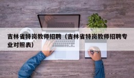 吉林省特岗教师招聘（吉林省特岗教师招聘专业对照表）