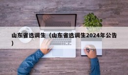 山东省选调生（山东省选调生2024年公告）