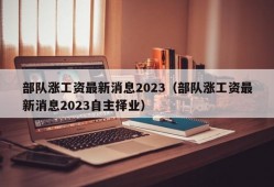 部队涨工资最新消息2023（部队涨工资最新消息2023自主择业）