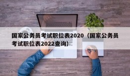 国家公务员考试职位表2020（国家公务员考试职位表2022查询）