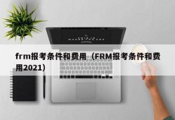 frm报考条件和费用（FRM报考条件和费用2021）