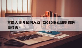 重庆人事考试网入口（2023事业编制招聘岗位表）