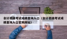 会计初级考试成绩查询入口（会计初级考试成绩查询入口官网网址）