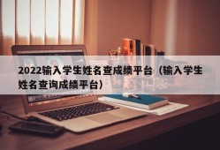 2022输入学生姓名查成绩平台（输入学生姓名查询成绩平台）