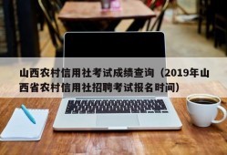 山西农村信用社考试成绩查询（2019年山西省农村信用社招聘考试报名时间）