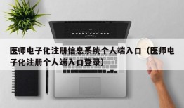 医师电子化注册信息系统个人端入口（医师电子化注册个人端入口登录）