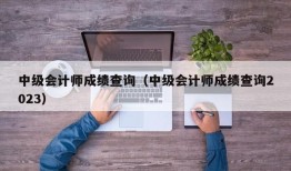 中级会计师成绩查询（中级会计师成绩查询2023）