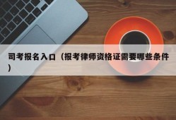 司考报名入口（报考律师资格证需要哪些条件）