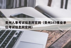 贵州人事考试信息网官网（贵州163事业单位考试信息网官网）