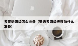 考英语四级怎么准备（英语考四级应该做什么准备）