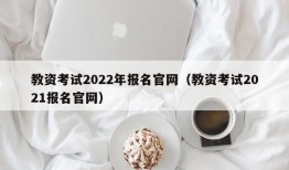 教资考试2022年报名官网（教资考试2021报名官网）