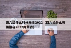 四六级什么时候报名2022（四六级什么时候报名2022内蒙古）