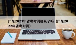 广东2023年省考时间确认了吗（广东2022年省考时间）