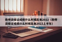 教师资格证成绩什么时候出来2022（教师资格证成绩什么时候出来2022上半年）