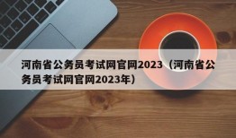 河南省公务员考试网官网2023（河南省公务员考试网官网2023年）